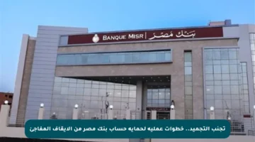 تجنب التجميد.. خطوات عملية لحماية حساب بنك مصر من الإيقاف المفاجئ